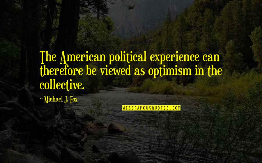 Optimism In America Quotes By Michael J. Fox: The American political experience can therefore be viewed