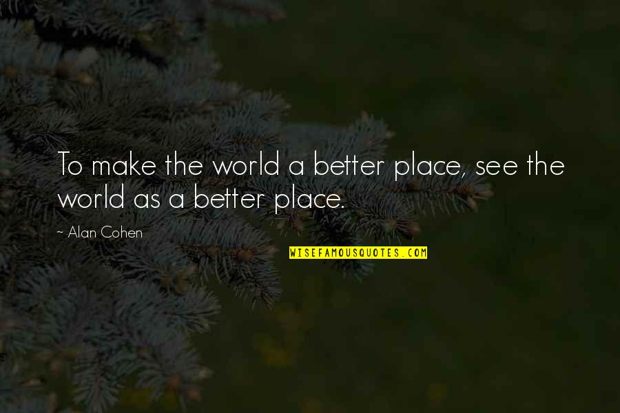 Optimism In The World Quotes By Alan Cohen: To make the world a better place, see