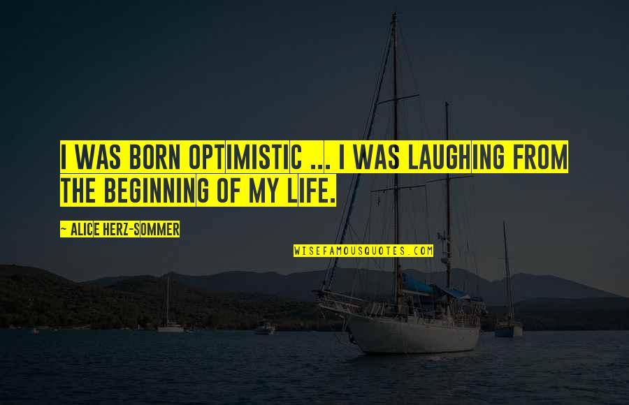 Optimism Life Quotes By Alice Herz-Sommer: I was born optimistic ... I was laughing Optimism Life Quotes By Alice Herz-Sommer: I was born optimistic ... I was laughing