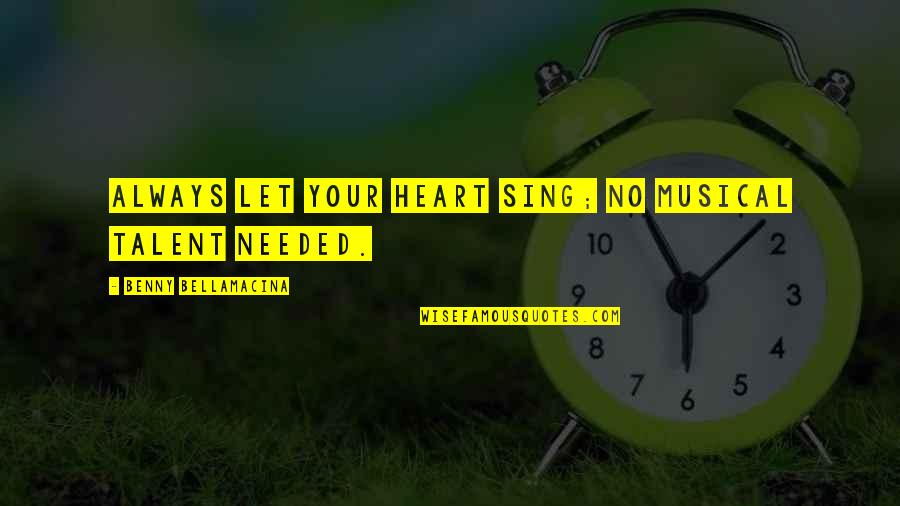 Optimism Life Quotes By Benny Bellamacina: Always let your heart sing; no musical talent Optimism Life Quotes By Benny Bellamacina: Always let your heart sing; no musical talent