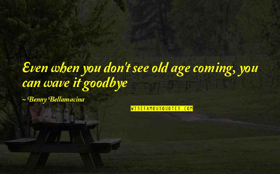 Optimism Life Quotes By Benny Bellamacina: Even when you don't see old age coming, Optimism Life Quotes By Benny Bellamacina: Even when you don't see old age coming,