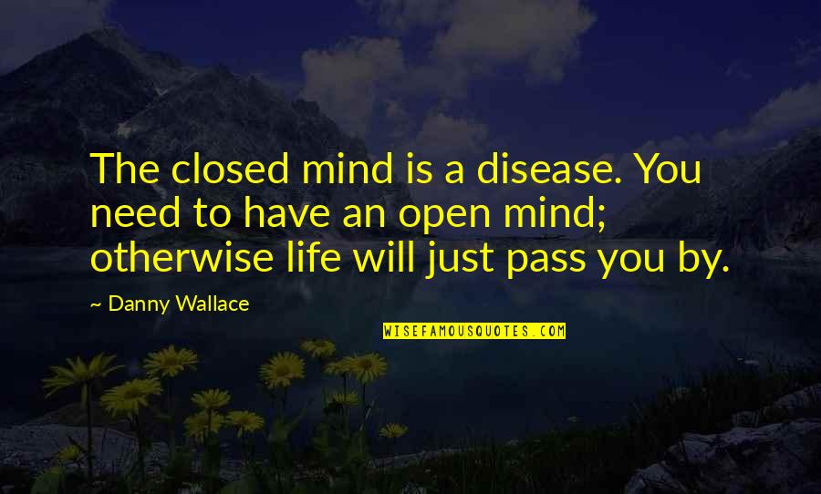 Optimism Life Quotes By Danny Wallace: The closed mind is a disease. You need Optimism Life Quotes By Danny Wallace: The closed mind is a disease. You need