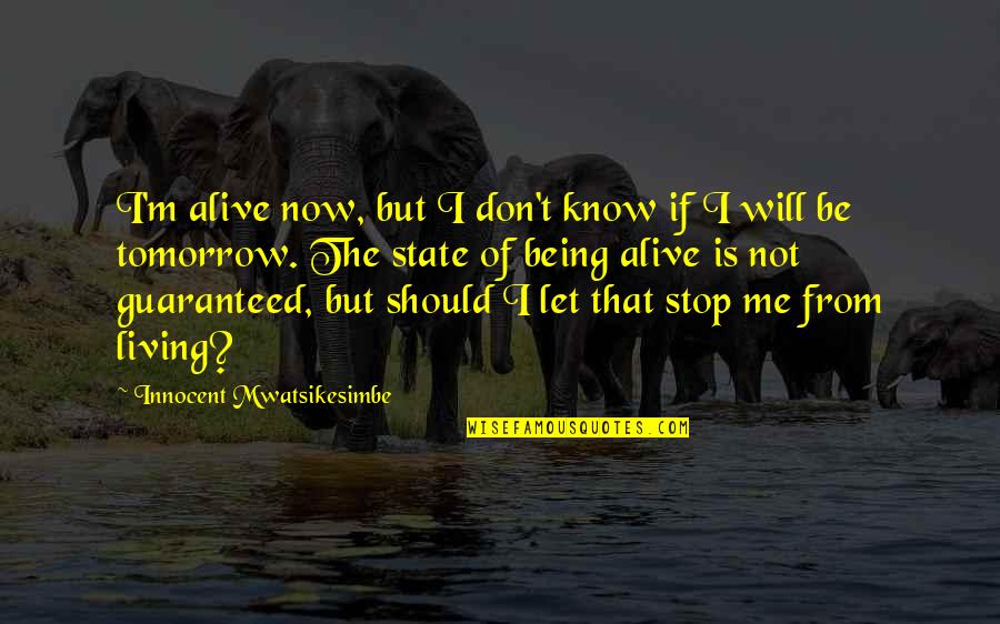 Optimism Life Quotes By Innocent Mwatsikesimbe: I'm alive now, but I don't know if Optimism Life Quotes By Innocent Mwatsikesimbe: I'm alive now, but I don't know if