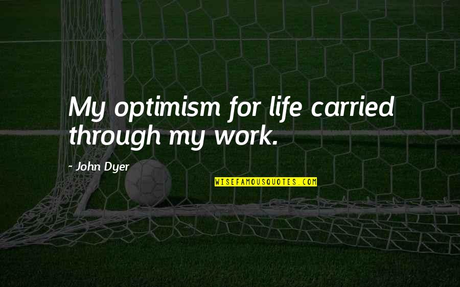 Optimism Life Quotes By John Dyer: My optimism for life carried through my work. Optimism Life Quotes By John Dyer: My optimism for life carried through my work.