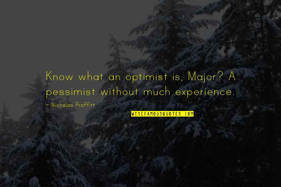 Optimism Life Quotes By Nicholas Proffitt: Know what an optimist is, Major? A pessimist Optimism Life Quotes By Nicholas Proffitt: Know what an optimist is, Major? A pessimist