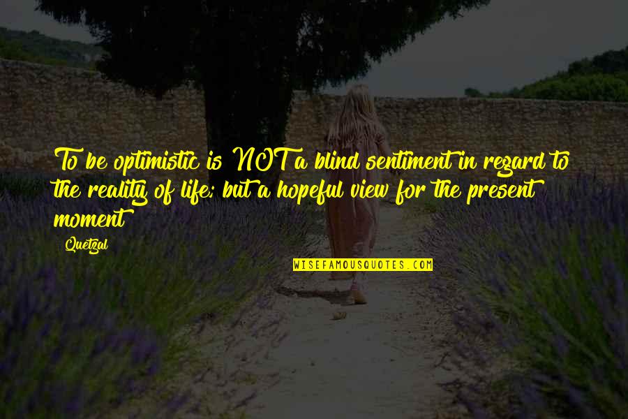 Optimism Life Quotes By Quetzal: To be optimistic is NOT a blind sentiment Optimism Life Quotes By Quetzal: To be optimistic is NOT a blind sentiment