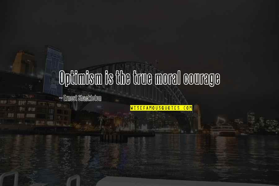 Optimism Quotes By Ernest Shackleton: Optimism is the true moral courage
