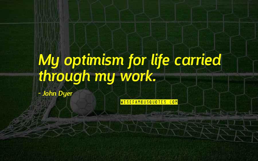 Optimism Quotes By John Dyer: My optimism for life carried through my work.