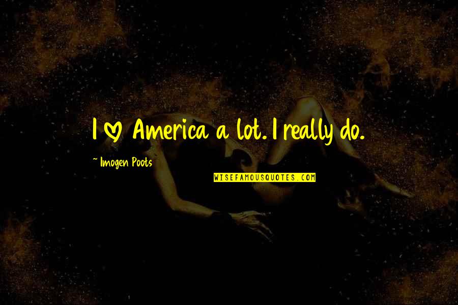 Optimismus Cz Quotes By Imogen Poots: I love America a lot. I really do. Optimismus Cz Quotes By Imogen Poots: I love America a lot. I really do.