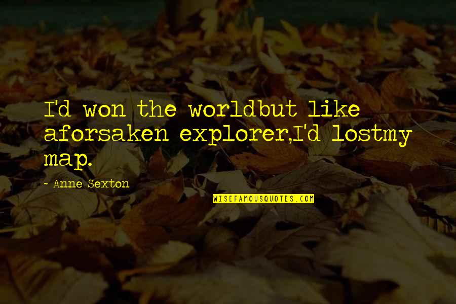 Optimist Pessimist Quote Quotes By Anne Sexton: I'd won the worldbut like aforsaken explorer,I'd lostmy