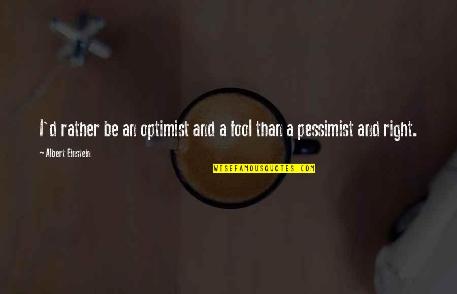 Optimist Pessimist Quotes By Albert Einstein: I'd rather be an optimist and a fool