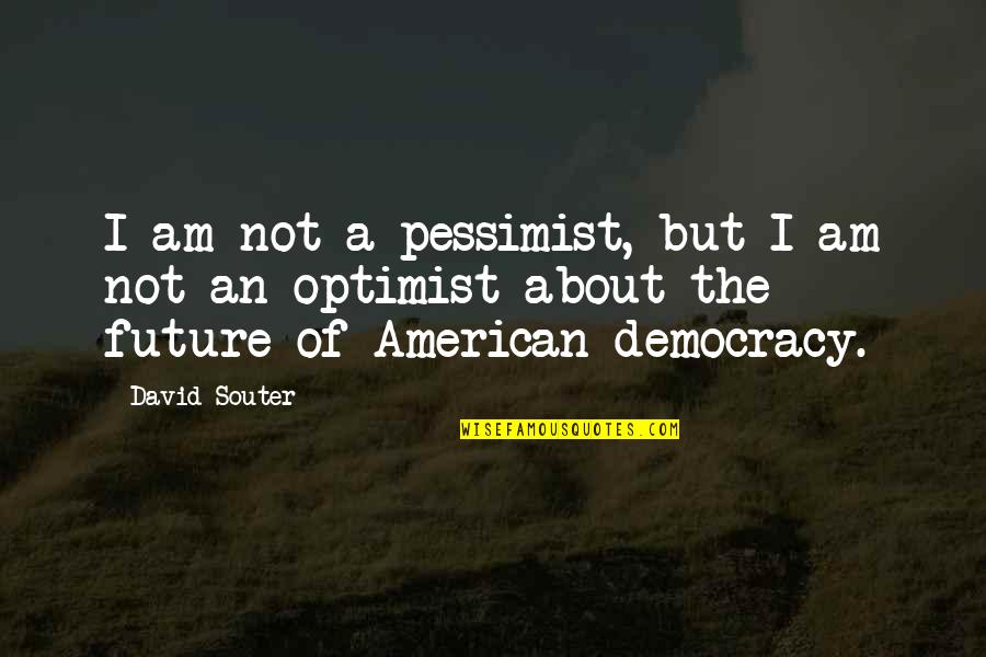 Optimist Pessimist Quotes By David Souter: I am not a pessimist, but I am