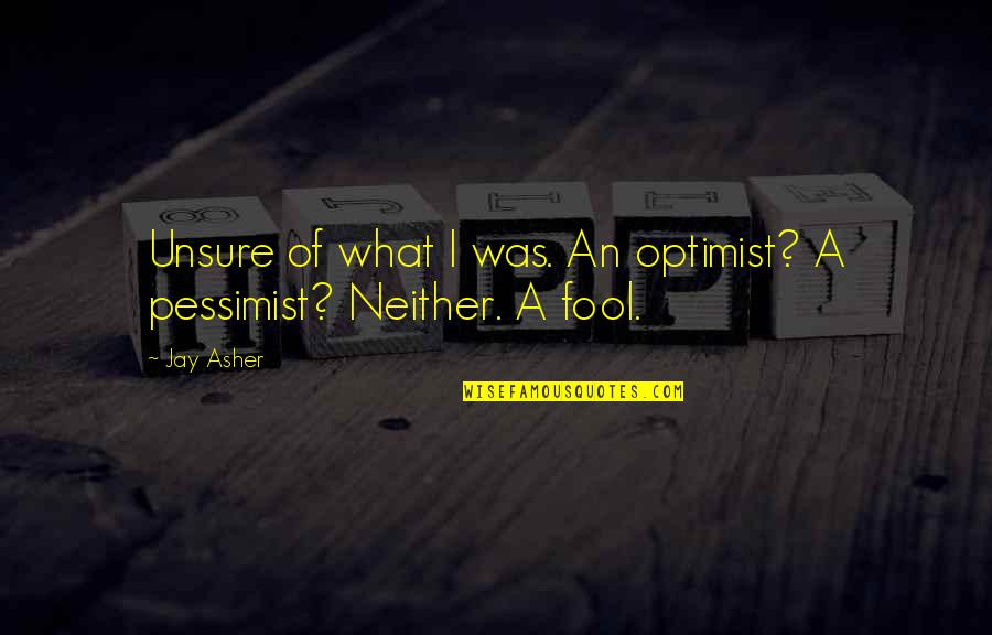 Optimist Pessimist Quotes By Jay Asher: Unsure of what I was. An optimist? A