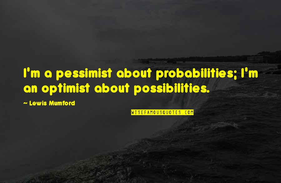 Optimist Pessimist Quotes By Lewis Mumford: I'm a pessimist about probabilities; I'm an optimist