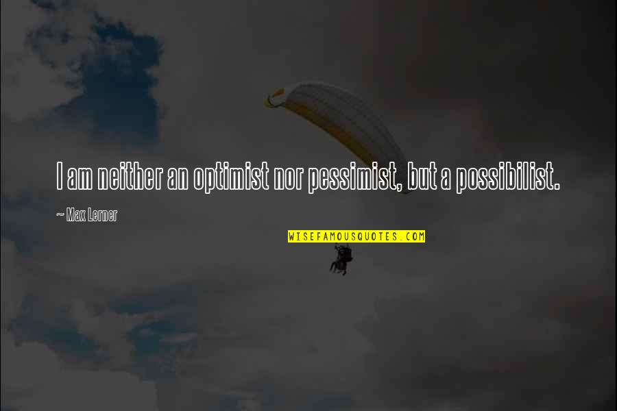 Optimist Pessimist Quotes By Max Lerner: I am neither an optimist nor pessimist, but