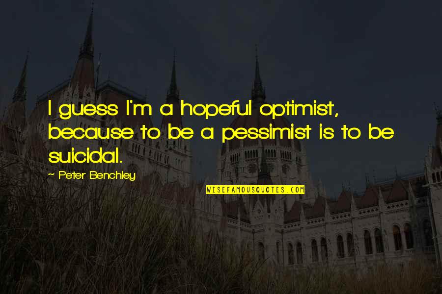 Optimist Pessimist Quotes By Peter Benchley: I guess I'm a hopeful optimist, because to