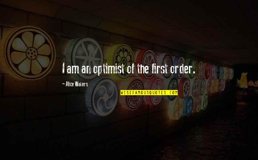 Optimist Quotes By Alice Waters: I am an optimist of the first order.