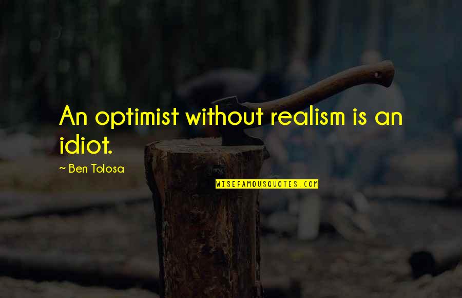 Optimist Quotes By Ben Tolosa: An optimist without realism is an idiot.