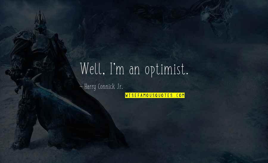 Optimist Quotes By Harry Connick Jr.: Well, I'm an optimist.