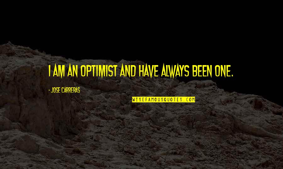 Optimist Quotes By Jose Carreras: I am an optimist and have always been