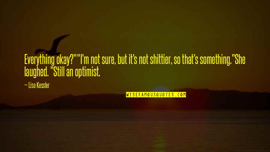 Optimist Quotes By Lisa Kessler: Everything okay?""I'm not sure, but it's not shittier,