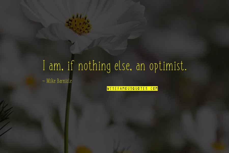 Optimist Quotes By Mike Barnicle: I am, if nothing else, an optimist.