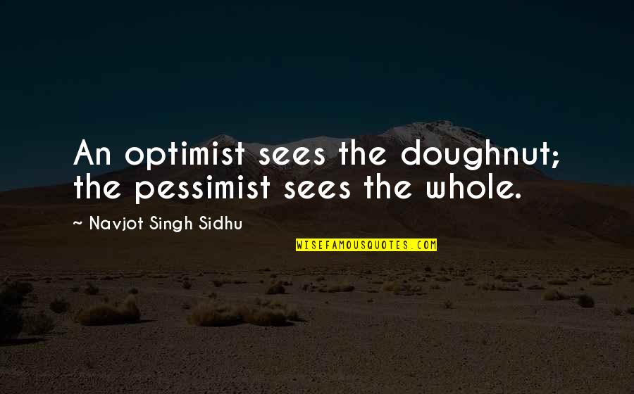 Optimist Quotes By Navjot Singh Sidhu: An optimist sees the doughnut; the pessimist sees