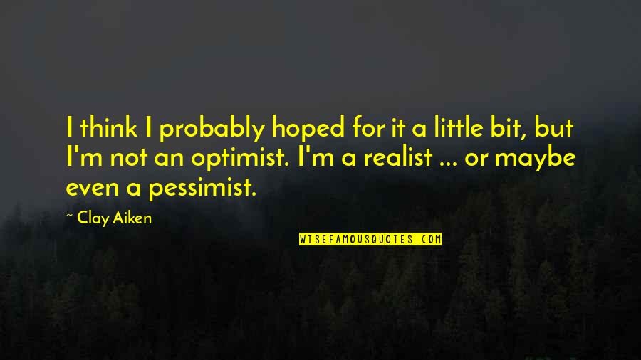 Optimist Vs Pessimist Quotes By Clay Aiken: I think I probably hoped for it a
