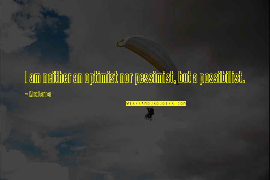 Optimist Vs Pessimist Quotes By Max Lerner: I am neither an optimist nor pessimist, but