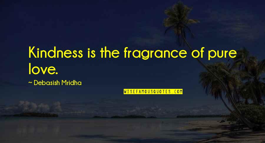 Optimist Vs Pessimist Vs Realist Quotes By Debasish Mridha: Kindness is the fragrance of pure love.