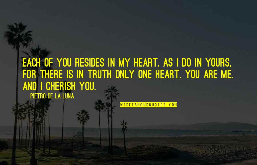 Optimistas Y Quotes By Pietro De La Luna: Each of you resides in my heart, as