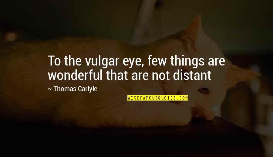 Optimistes Quotes By Thomas Carlyle: To the vulgar eye, few things are wonderful Optimistes Quotes By Thomas Carlyle: To the vulgar eye, few things are wonderful