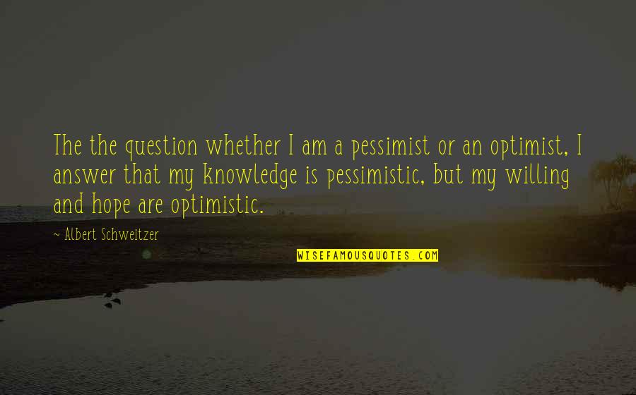 Optimistic And Pessimistic Quotes By Albert Schweitzer: The the question whether I am a pessimist