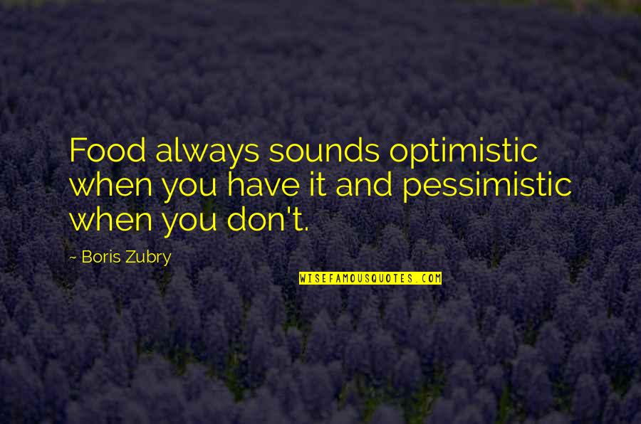 Optimistic And Pessimistic Quotes By Boris Zubry: Food always sounds optimistic when you have it