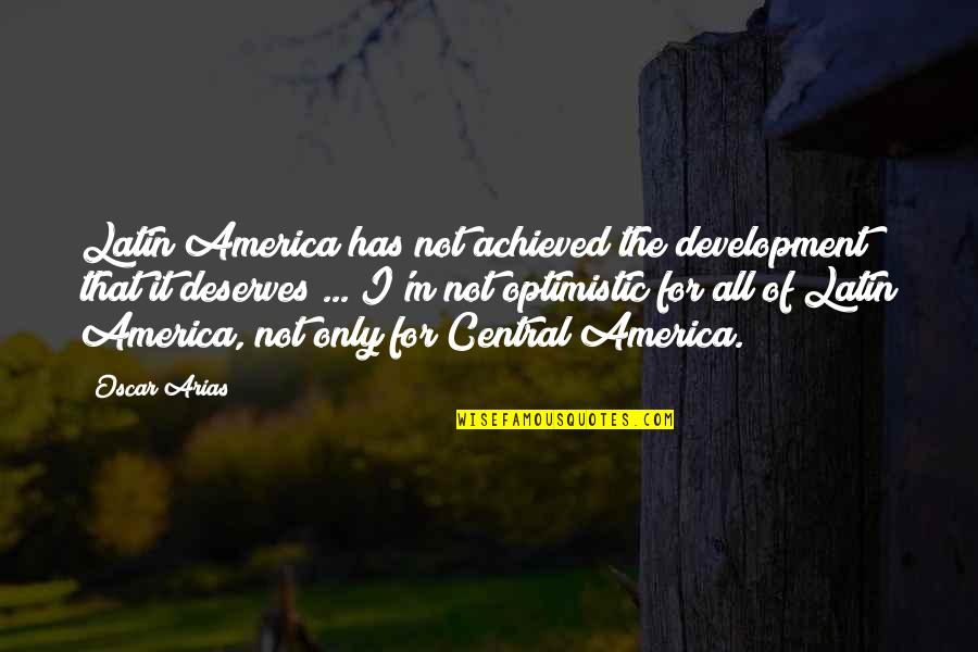 Optimistic Latin Quotes By Oscar Arias: Latin America has not achieved the development that