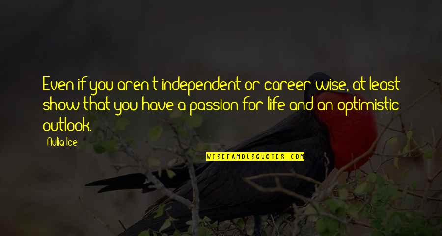 Optimistic Outlook On Life Quotes By Auliq Ice: Even if you aren't independent or career wise,