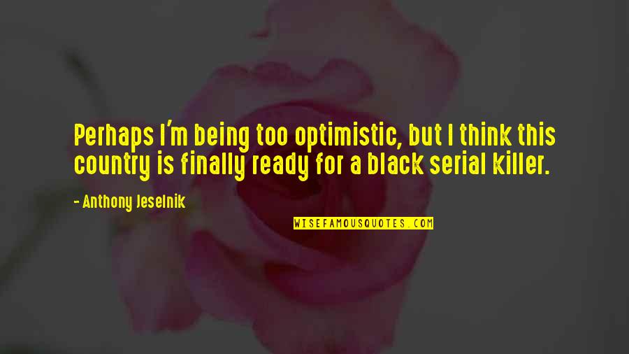 Optimistic Quotes By Anthony Jeselnik: Perhaps I'm being too optimistic, but I think