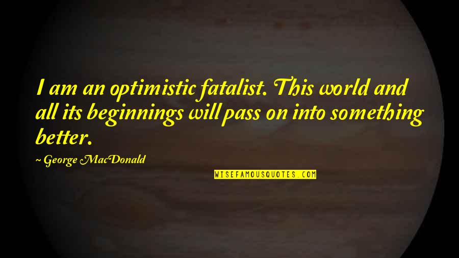 Optimistic Quotes By George MacDonald: I am an optimistic fatalist. This world and