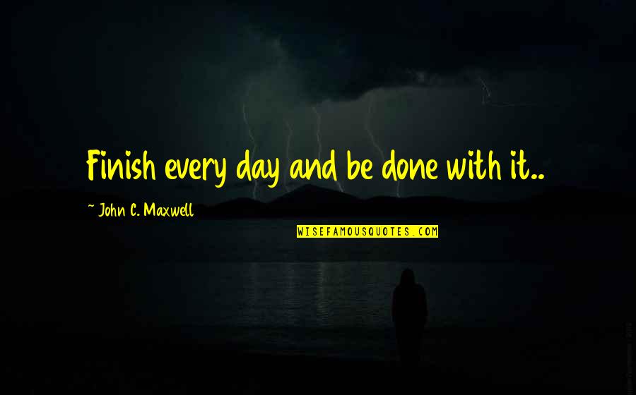 Optimistic Quotes By John C. Maxwell: Finish every day and be done with it..