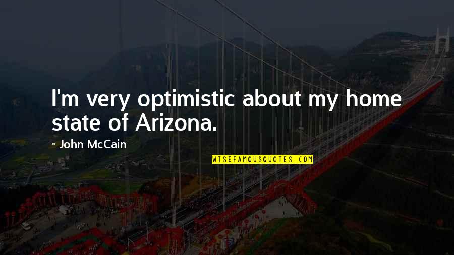 Optimistic Quotes By John McCain: I'm very optimistic about my home state of
