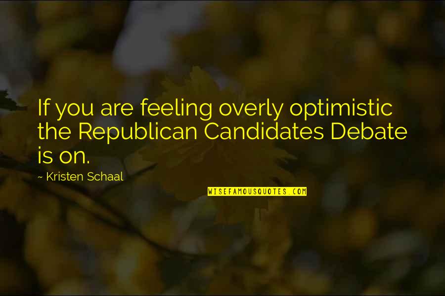 Optimistic Quotes By Kristen Schaal: If you are feeling overly optimistic the Republican