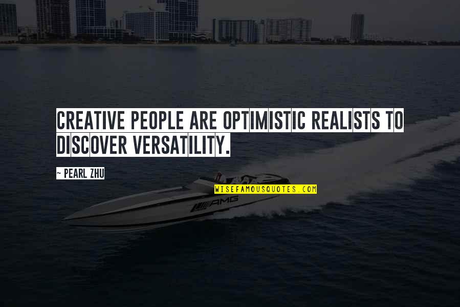 Optimistic Quotes By Pearl Zhu: Creative people are optimistic realists to discover versatility.