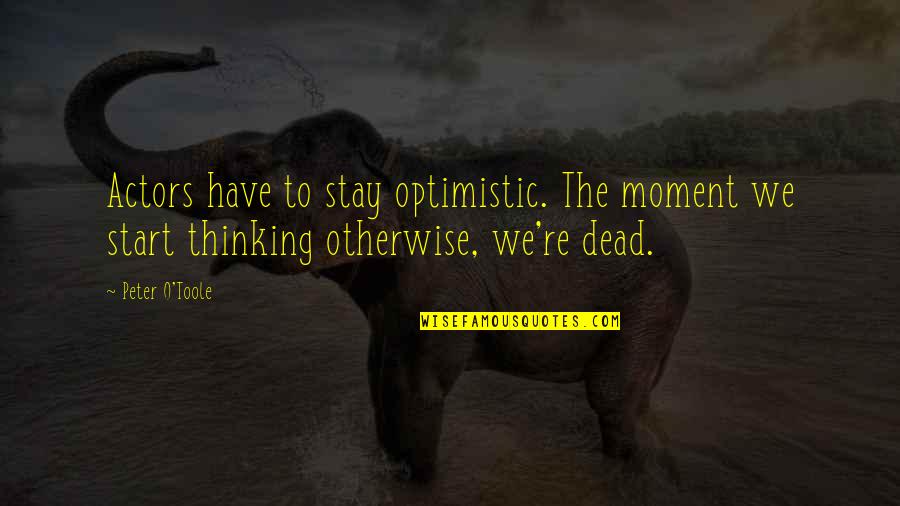 Optimistic Quotes By Peter O'Toole: Actors have to stay optimistic. The moment we