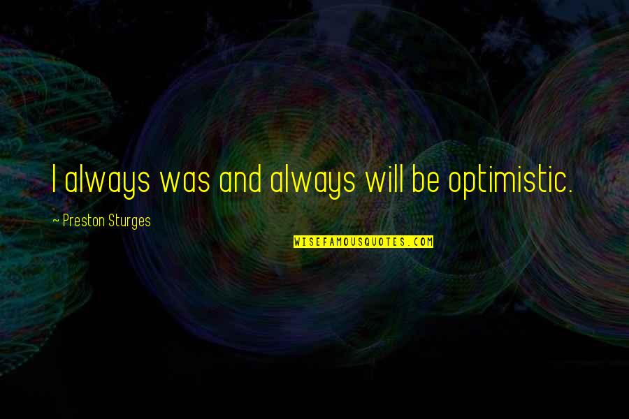 Optimistic Quotes By Preston Sturges: I always was and always will be optimistic.