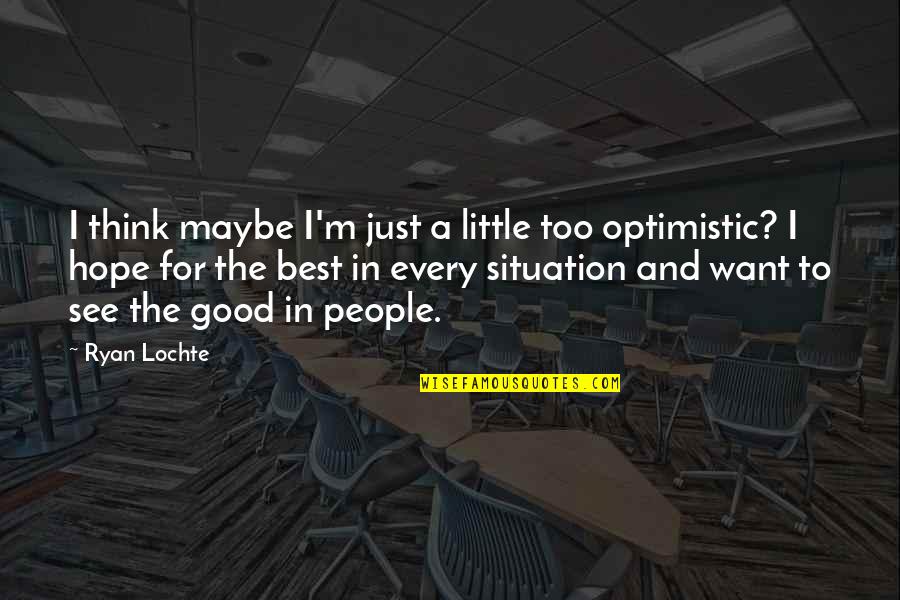 Optimistic Quotes By Ryan Lochte: I think maybe I'm just a little too