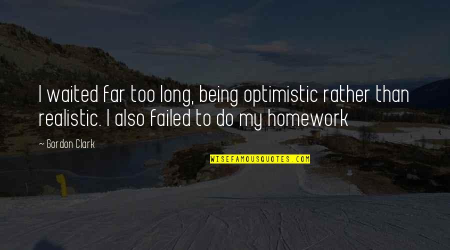 Optimistic Vs Realistic Quotes By Gordon Clark: I waited far too long, being optimistic rather Optimistic Vs Realistic Quotes By Gordon Clark: I waited far too long, being optimistic rather
