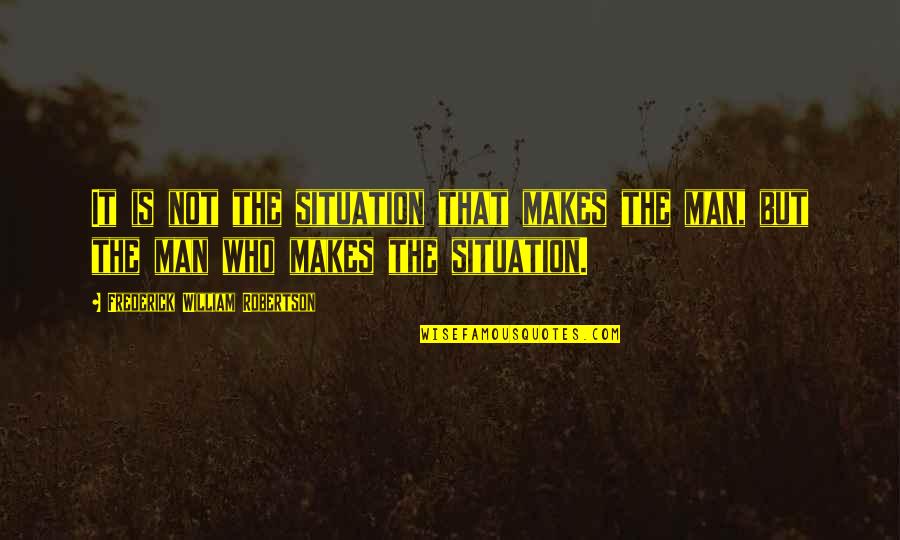 Optimists And Pessimists Quotes By Frederick William Robertson: It is not the situation that makes the