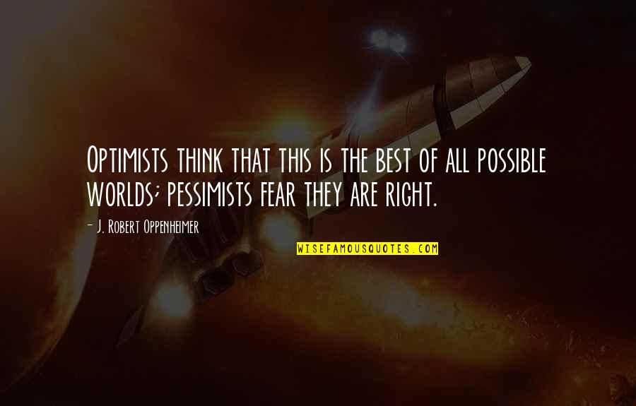 Optimists And Pessimists Quotes By J. Robert Oppenheimer: Optimists think that this is the best of