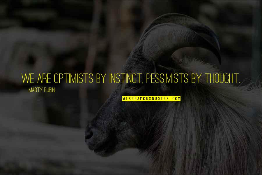 Optimists And Pessimists Quotes By Marty Rubin: We are optimists by instinct, pessimists by thought.
