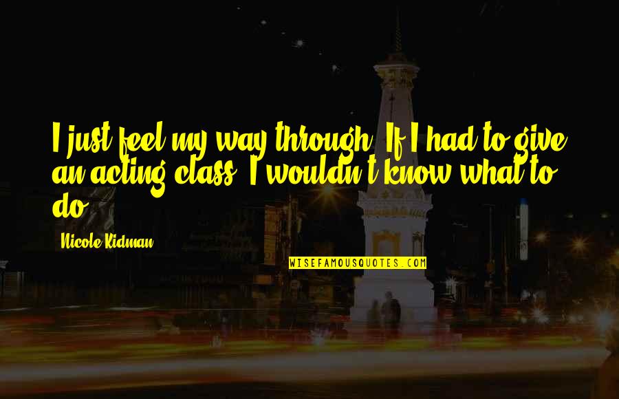 Optimity Ltd Quotes By Nicole Kidman: I just feel my way through. If I